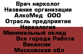 Врач-нарколог › Название организации ­ АлкоМед, ООО › Отрасль предприятия ­ Наркология › Минимальный оклад ­ 70 000 - Все города Работа » Вакансии   . Московская обл.,Бронницы г.